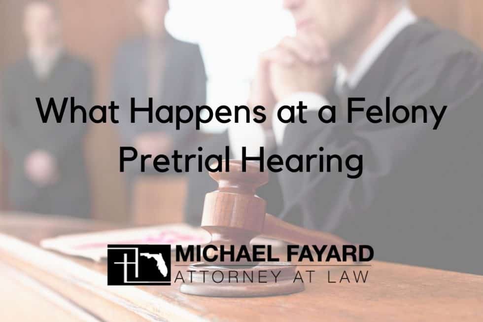 what-happens-at-a-felony-pretrial-hearing-michael-fayard-attorney-at-law